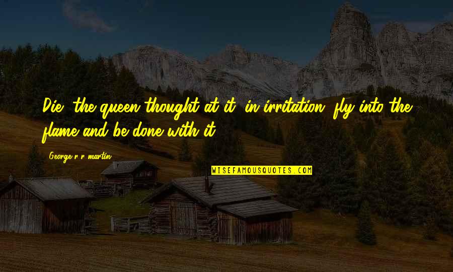 Hes A Man Quotes By George R R Martin: Die, the queen thought at it, in irritation, Hes A Man Quotes By George R R Martin: Die, the queen thought at it, in irritation,