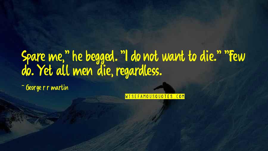 He's All I Want Quotes By George R R Martin: Spare me," he begged. "I do not want He's All I Want Quotes By George R R Martin: Spare me," he begged. "I do not want