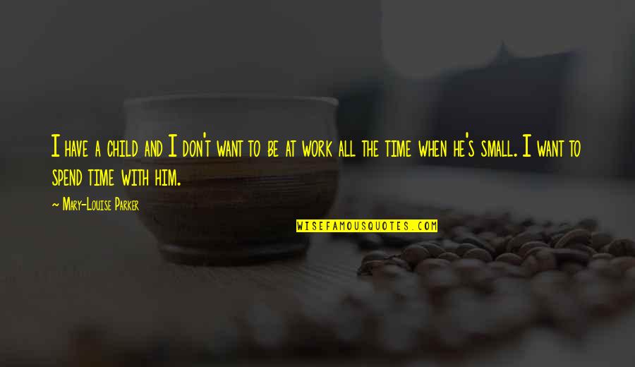 He's All I Want Quotes By Mary-Louise Parker: I have a child and I don't want He's All I Want Quotes By Mary-Louise Parker: I have a child and I don't want