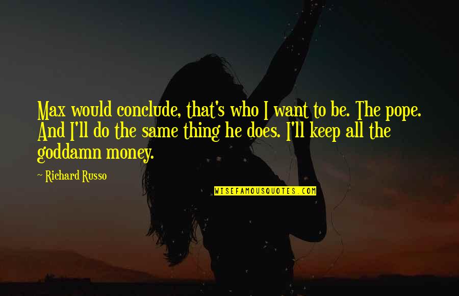 He's All I Want Quotes By Richard Russo: Max would conclude, that's who I want to He's All I Want Quotes By Richard Russo: Max would conclude, that's who I want to