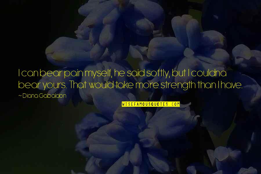He's All Yours Quotes By Diana Gabaldon: I can bear pain myself, he said softly, He's All Yours Quotes By Diana Gabaldon: I can bear pain myself, he said softly,