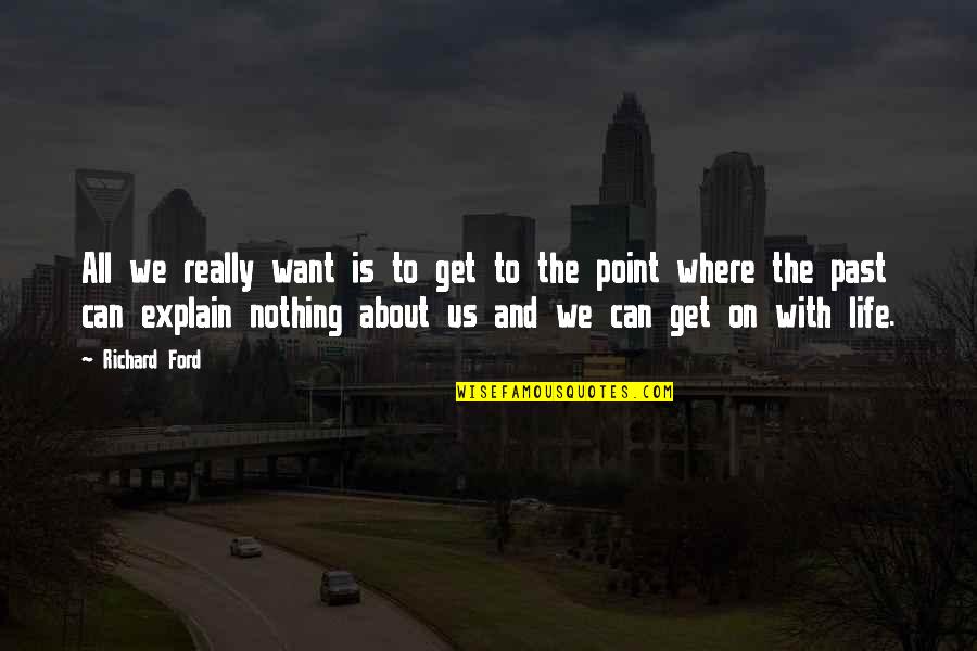 Hes Amazing Quotes By Richard Ford: All we really want is to get to