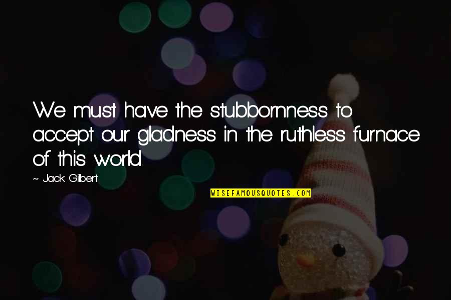He's Ashamed Of Me Quotes By Jack Gilbert: We must have the stubbornness to accept our