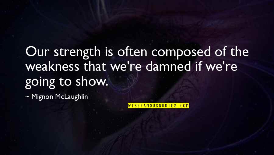 He's Ashamed Of Me Quotes By Mignon McLaughlin: Our strength is often composed of the weakness
