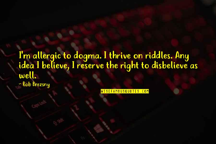 He's Ashamed Of Me Quotes By Rob Brezsny: I'm allergic to dogma. I thrive on riddles.