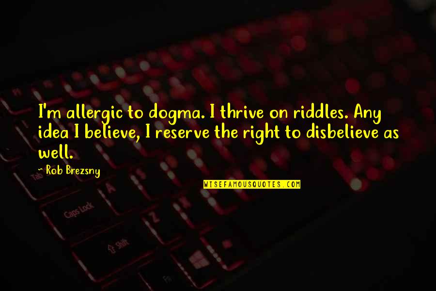 He's Ashamed Of Me Quotes By Rob Brezsny: I'm allergic to dogma. I thrive on riddles.