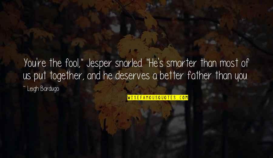 He's Better Than You Quotes By Leigh Bardugo: You're the fool," Jesper snarled. "He's smarter than He's Better Than You Quotes By Leigh Bardugo: You're the fool," Jesper snarled. "He's smarter than