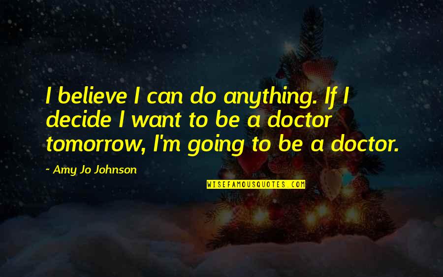 He's Coming Home Quotes By Amy Jo Johnson: I believe I can do anything. If I