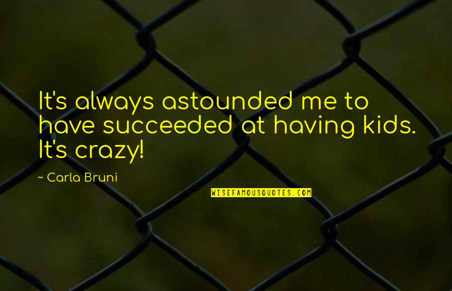 He's Driving Me Crazy Quotes By Carla Bruni: It's always astounded me to have succeeded at