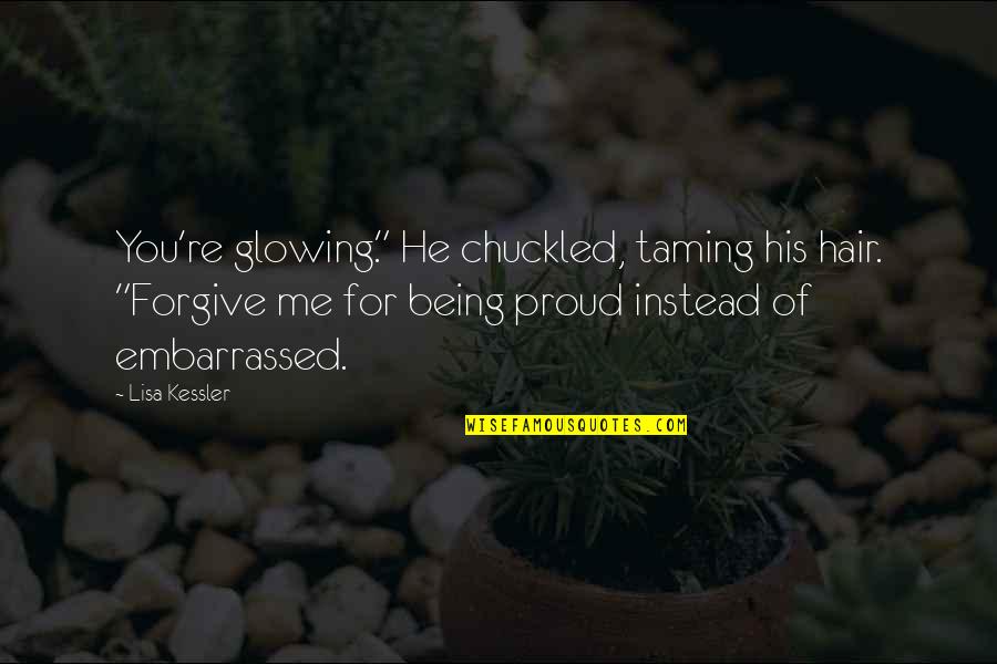 He's Embarrassed Of Me Quotes By Lisa Kessler: You're glowing." He chuckled, taming his hair. "Forgive