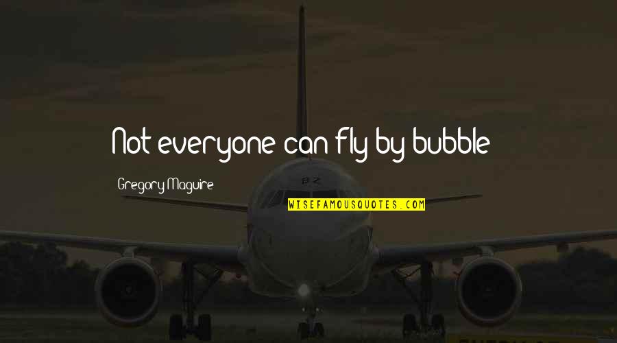 Hes Everything I Ever Wanted Quotes By Gregory Maguire: Not everyone can fly by bubble ! Hes Everything I Ever Wanted Quotes By Gregory Maguire: Not everyone can fly by bubble !