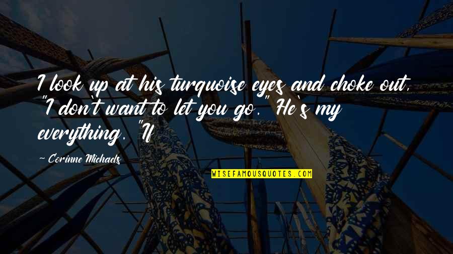 He's Everything I Want Quotes By Corinne Michaels: I look up at his turquoise eyes and He's Everything I Want Quotes By Corinne Michaels: I look up at his turquoise eyes and