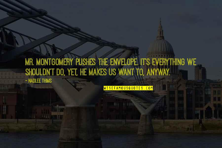 He's Everything I Want Quotes By Nadlee Thims: Mr. Montgomery pushes the envelope. It's everything we He's Everything I Want Quotes By Nadlee Thims: Mr. Montgomery pushes the envelope. It's everything we