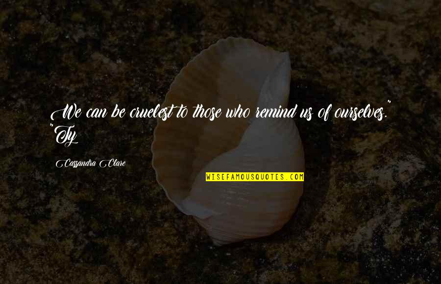 He's Gone For Good Quotes By Cassandra Clare: We can be cruelest to those who remind He's Gone For Good Quotes By Cassandra Clare: We can be cruelest to those who remind