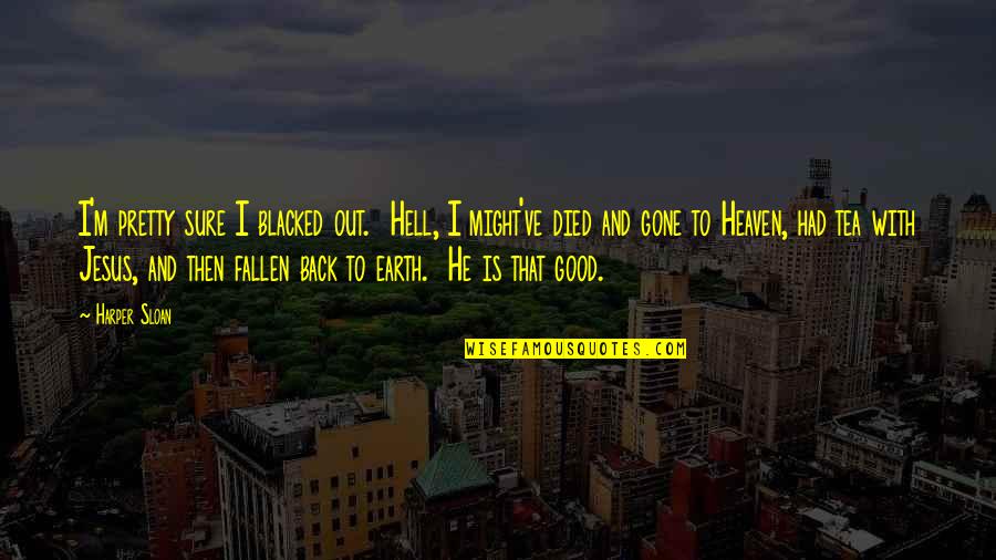 He's Gone For Good Quotes By Harper Sloan: I'm pretty sure I blacked out. Hell, I He's Gone For Good Quotes By Harper Sloan: I'm pretty sure I blacked out. Hell, I