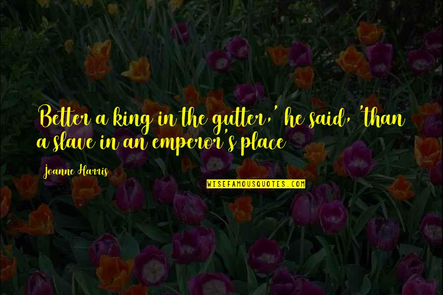 He's In A Better Place Quotes By Joanne Harris: Better a king in the gutter,' he said,