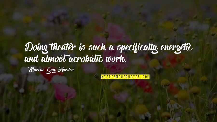 He's Irresistible Quotes By Marcia Gay Harden: Doing theater is such a specifically energetic and