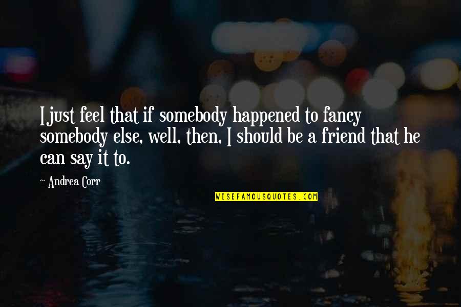 He's Just A Friend Quotes By Andrea Corr: I just feel that if somebody happened to