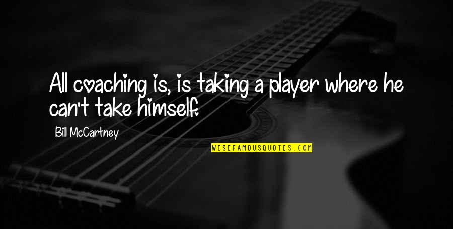 He's Just A Player Quotes By Bill McCartney: All coaching is, is taking a player where