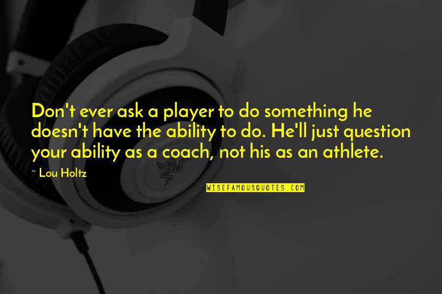 He's Just A Player Quotes By Lou Holtz: Don't ever ask a player to do something