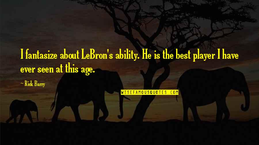 He's Just A Player Quotes By Rick Barry: I fantasize about LeBron's ability. He is the