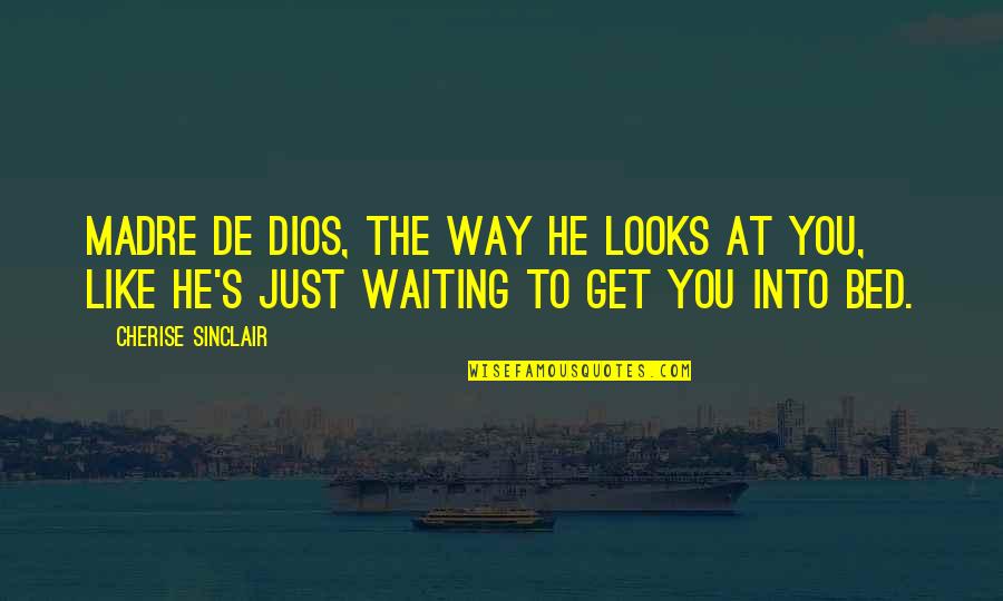 He's Just Into You Quotes By Cherise Sinclair: Madre de Dios, the way he looks at He's Just Into You Quotes By Cherise Sinclair: Madre de Dios, the way he looks at