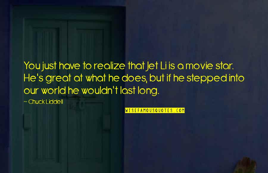 He's Just Into You Quotes By Chuck Liddell: You just have to realize that Jet Li He's Just Into You Quotes By Chuck Liddell: You just have to realize that Jet Li