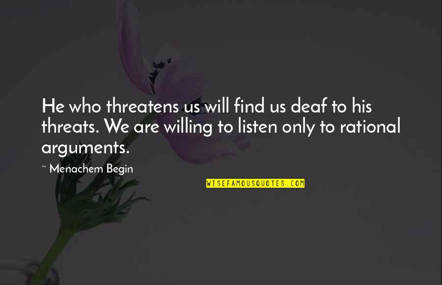 He's Just Into You Quotes By Menachem Begin: He who threatens us will find us deaf He's Just Into You Quotes By Menachem Begin: He who threatens us will find us deaf