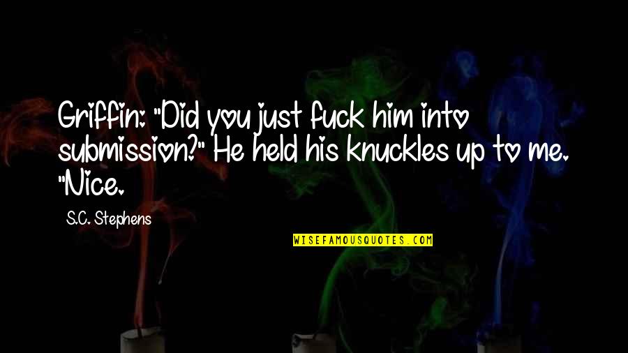 He's Just Into You Quotes By S.C. Stephens: Griffin: "Did you just fuck him into submission?" He's Just Into You Quotes By S.C. Stephens: Griffin: "Did you just fuck him into submission?"
