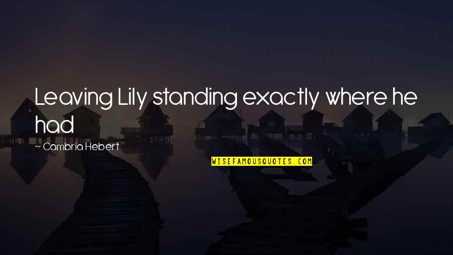 He's Leaving Soon Quotes By Cambria Hebert: Leaving Lily standing exactly where he had