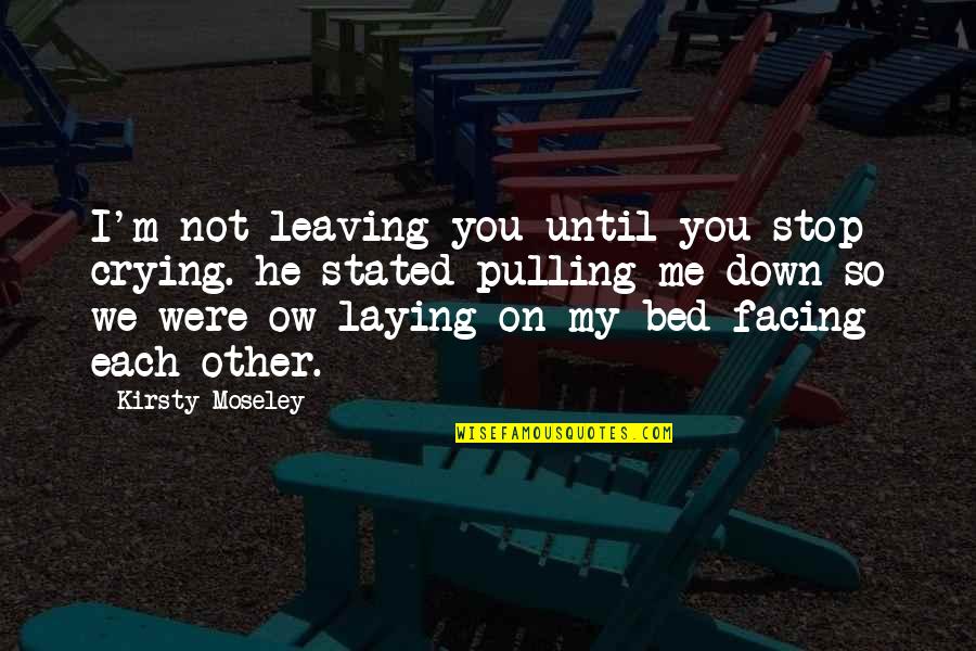 He's Leaving Soon Quotes By Kirsty Moseley: I'm not leaving you until you stop crying.