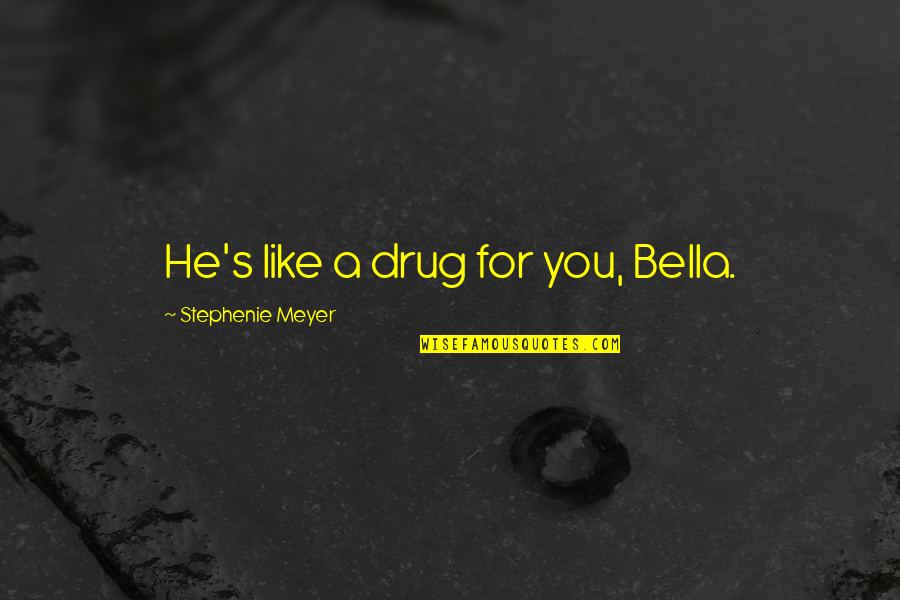 He's Like A Drug Quotes By Stephenie Meyer: He's like a drug for you, Bella.