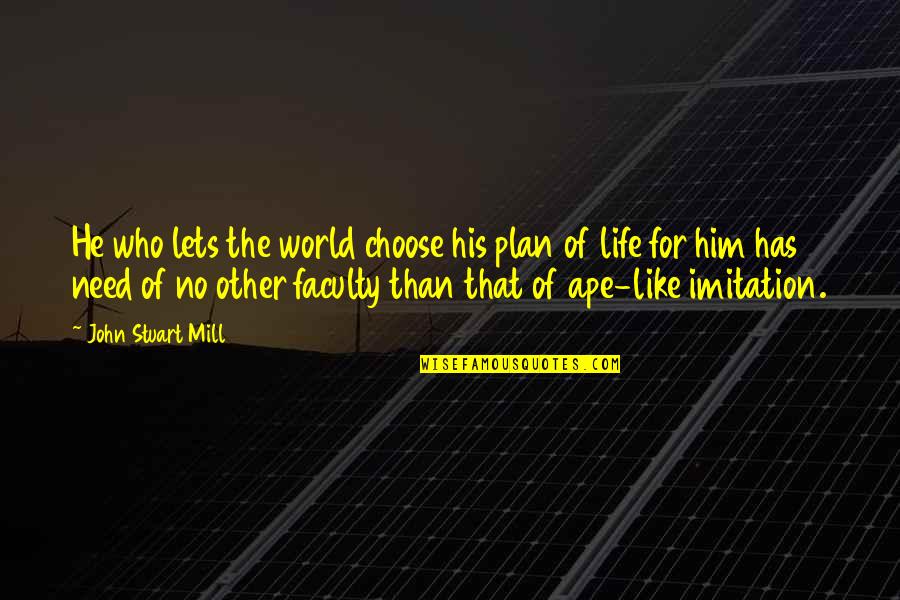 He's Like No Other Quotes By John Stuart Mill: He who lets the world choose his plan