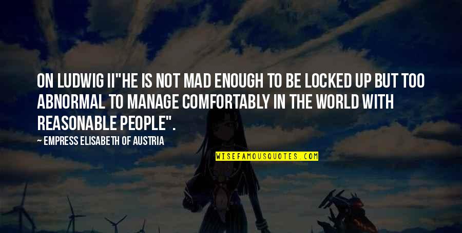 He's Locked Up Quotes By Empress Elisabeth Of Austria: On Ludwig II"He is not mad enough to
