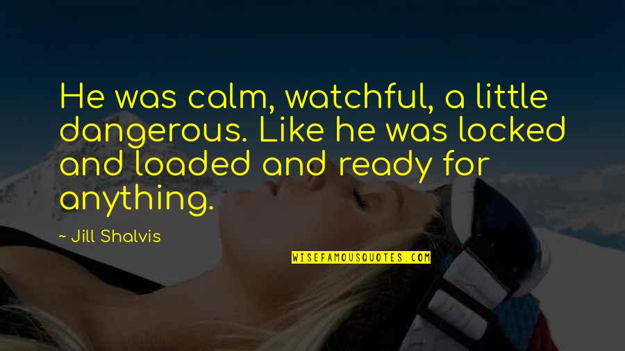 He's Locked Up Quotes By Jill Shalvis: He was calm, watchful, a little dangerous. Like