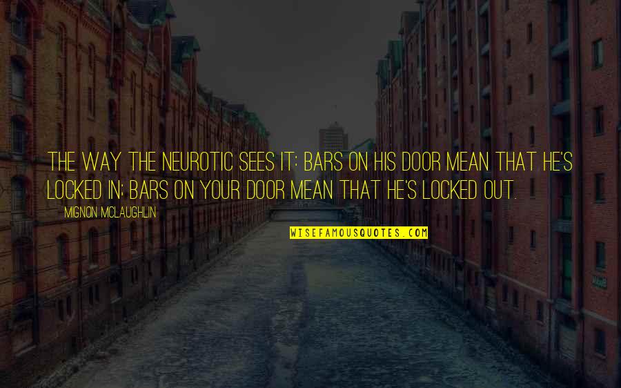 He's Locked Up Quotes By Mignon McLaughlin: The way the neurotic sees it: bars on
