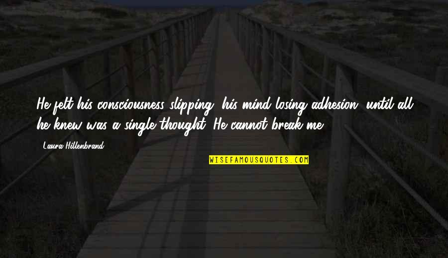 He's Losing Me Quotes By Laura Hillenbrand: He felt his consciousness slipping, his mind losing He's Losing Me Quotes By Laura Hillenbrand: He felt his consciousness slipping, his mind losing