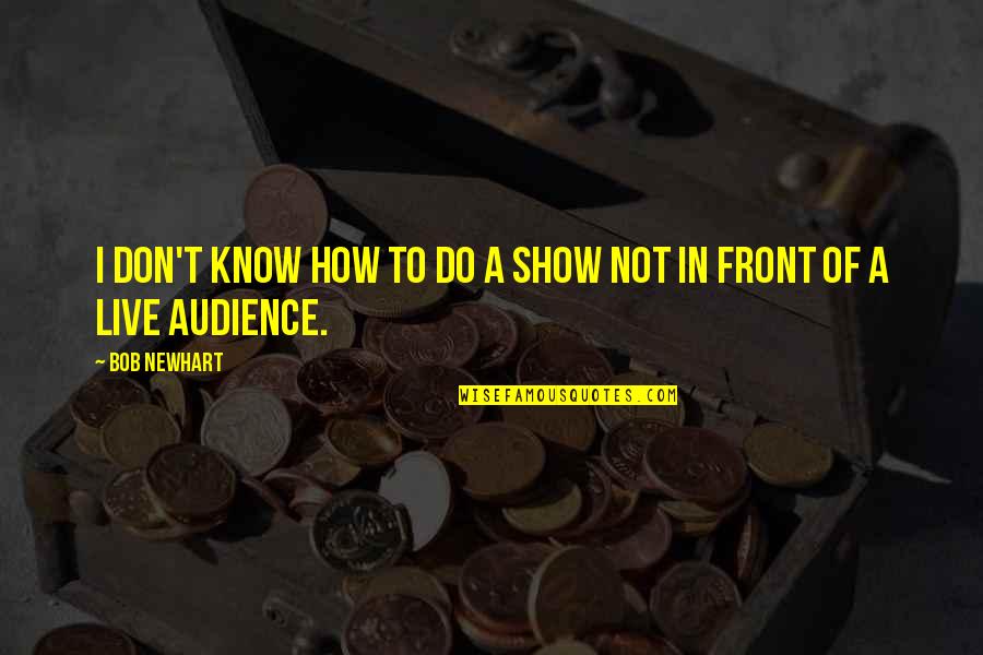 He's Mad At Me Quotes By Bob Newhart: I don't know how to do a show