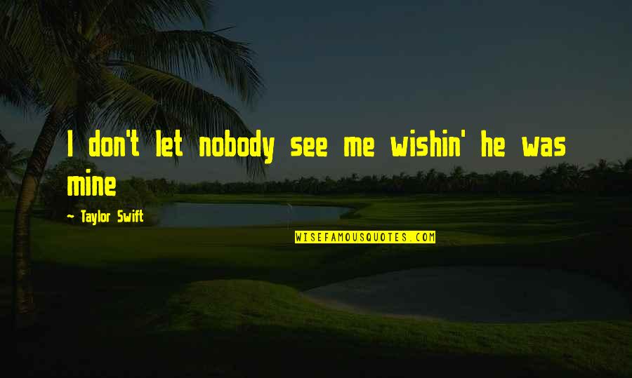 He's Mine Love Quotes By Taylor Swift: I don't let nobody see me wishin' he