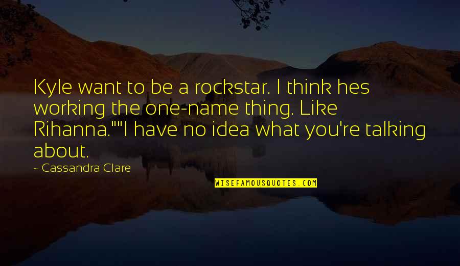 Hes My All And All Quotes By Cassandra Clare: Kyle want to be a rockstar. I think