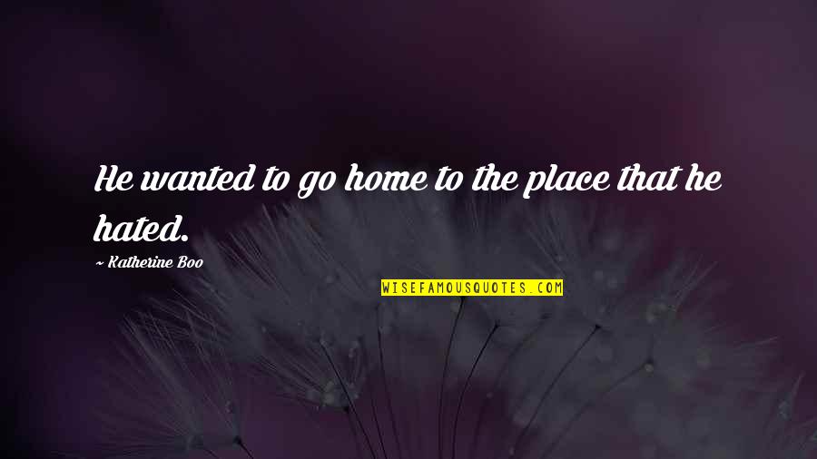 He's My Boo Quotes By Katherine Boo: He wanted to go home to the place