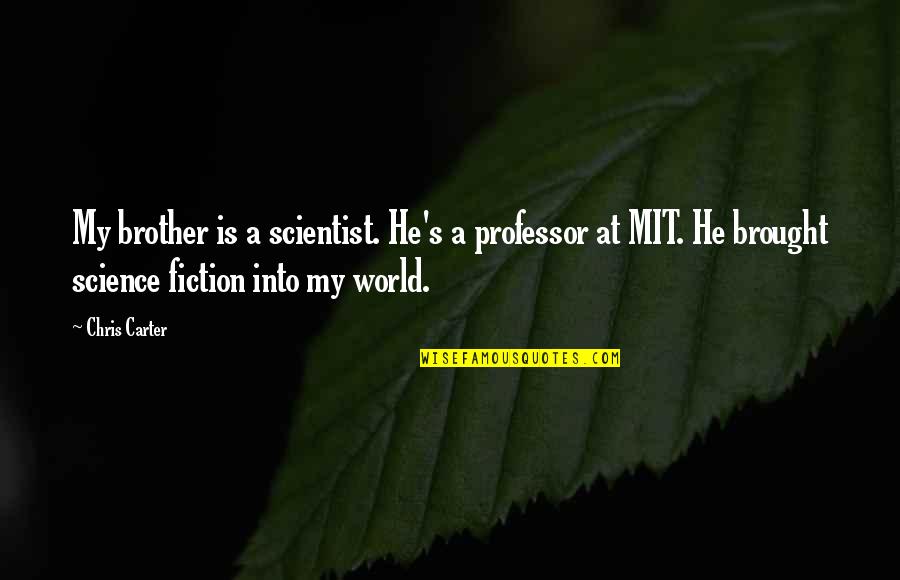 He's My Brother Quotes By Chris Carter: My brother is a scientist. He's a professor