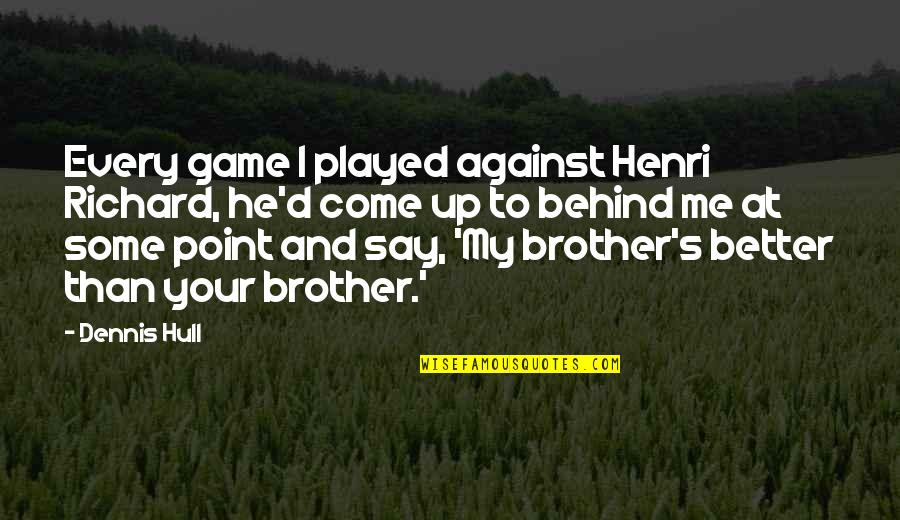He's My Brother Quotes By Dennis Hull: Every game I played against Henri Richard, he'd