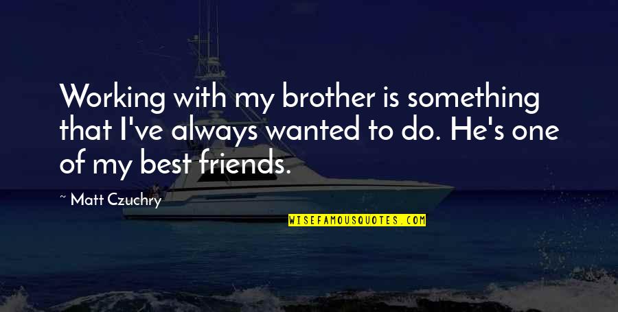 He's My Brother Quotes By Matt Czuchry: Working with my brother is something that I've