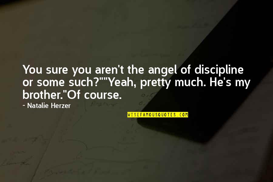 He's My Brother Quotes By Natalie Herzer: You sure you aren't the angel of discipline