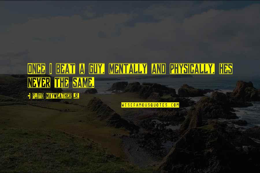 Hes My Guy Quotes By Floyd Mayweather Jr.: Once I beat a guy, mentally and physically, Hes My Guy Quotes By Floyd Mayweather Jr.: Once I beat a guy, mentally and physically,