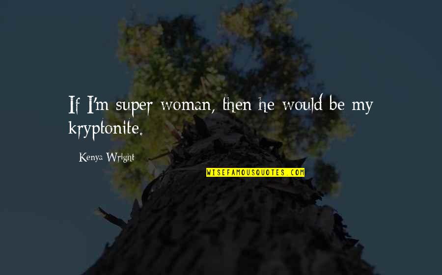 He's My Kryptonite Quotes By Kenya Wright: If I'm super woman, then he would be