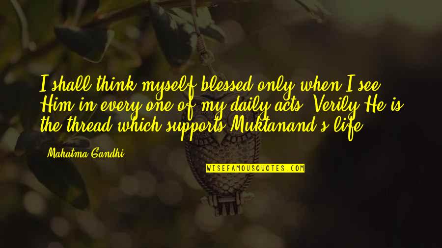 He's My Life Quotes By Mahatma Gandhi: I shall think myself blessed only when I