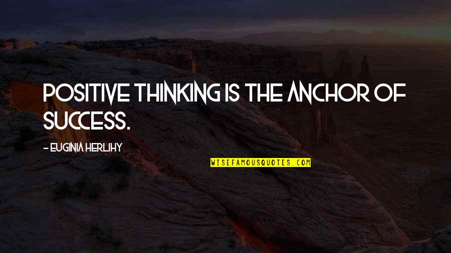 He's My Lover And Best Friend Quotes By Euginia Herlihy: Positive thinking is the anchor of success. He's My Lover And Best Friend Quotes By Euginia Herlihy: Positive thinking is the anchor of success.