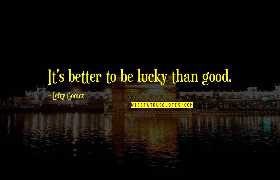 He's My Lover And Best Friend Quotes By Lefty Gomez: It's better to be lucky than good.